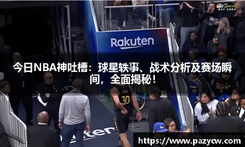 今日NBA神吐槽：球星轶事、战术分析及赛场瞬间，全面揭秘！