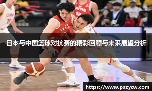日本与中国篮球对抗赛的精彩回顾与未来展望分析