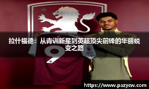 拉什福德：从青训新星到英超顶尖前锋的华丽蜕变之路