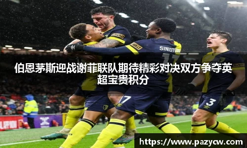伯恩茅斯迎战谢菲联队期待精彩对决双方争夺英超宝贵积分